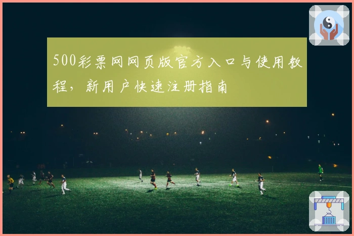 500彩票网网页版官方入口与使用教程，新用户快速注册指南