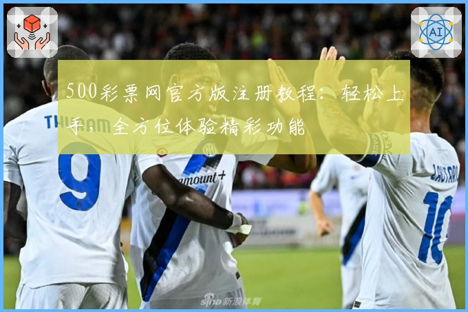 500彩票网官方版注册教程:轻松上手,全方位体验精彩功能