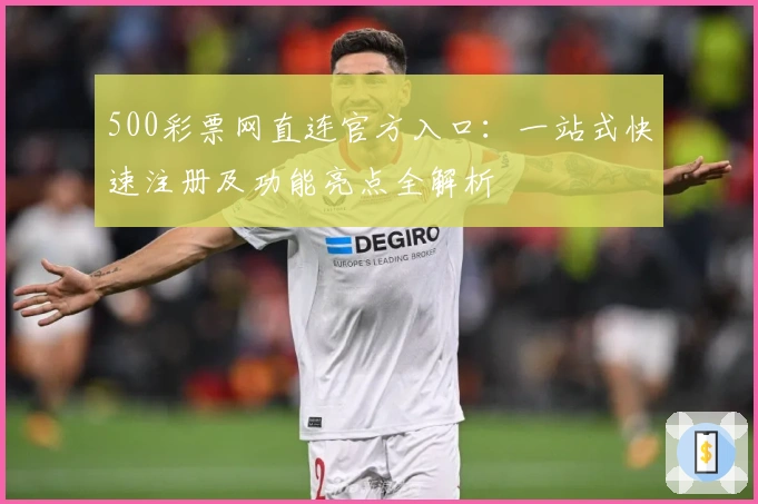 500彩票网直连官方入口:一站式快速注册及功能亮点全解析