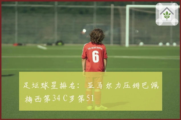 足坛球星排名：亚马尔力压姆巴佩 梅西第34 C罗第51