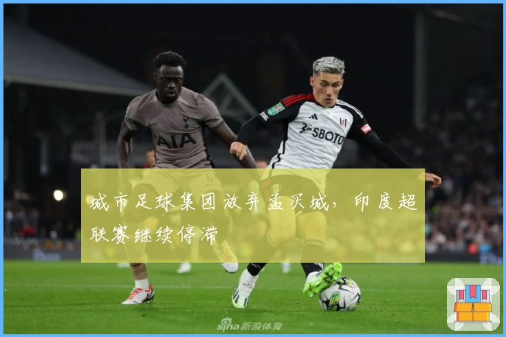 城市足球集团放弃孟买城，印度超联赛继续停滞