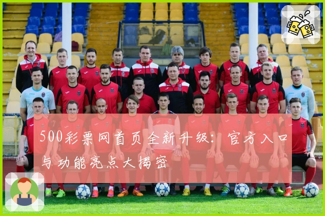 500彩票网首页全新升级：官方入口与功能亮点大揭密