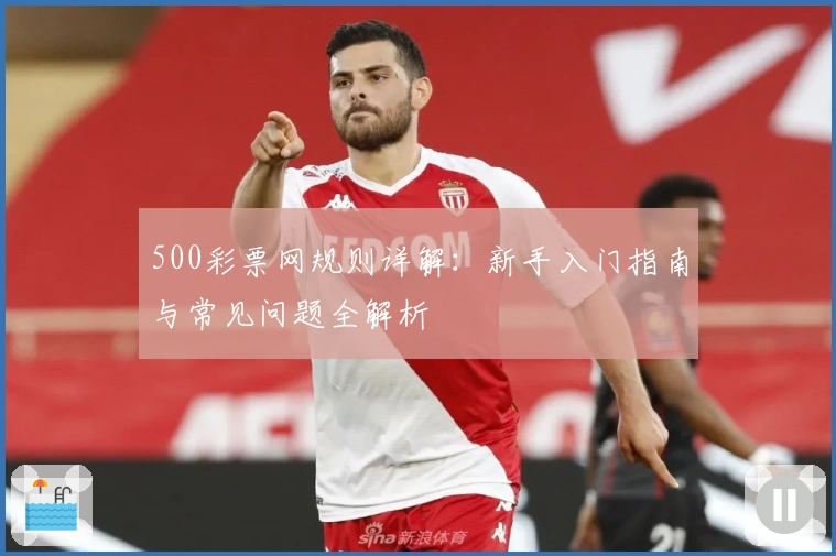 500彩票网规则详解：新手入门指南与常见问题全解析