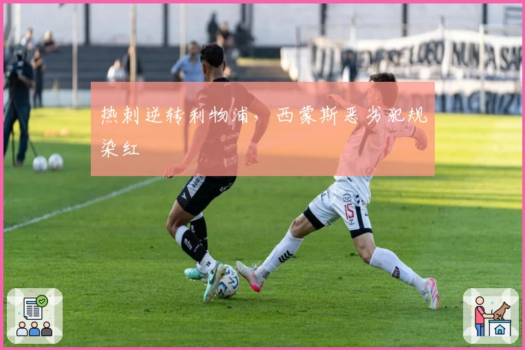 热刺逆转利物浦，西蒙斯恶劣犯规染红