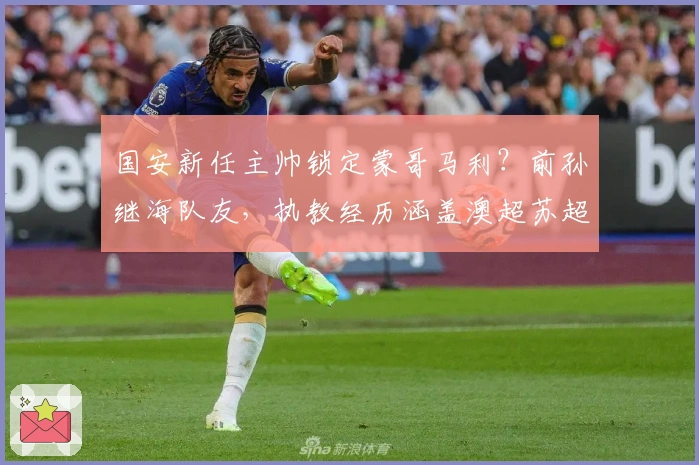 国安新任主帅锁定蒙哥马利？前孙继海队友，执教经历涵盖澳超苏超