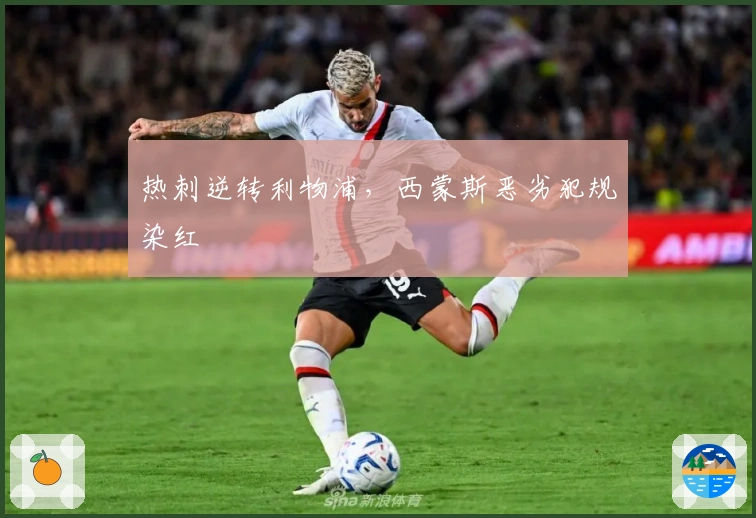 热刺逆转利物浦，西蒙斯恶劣犯规染红