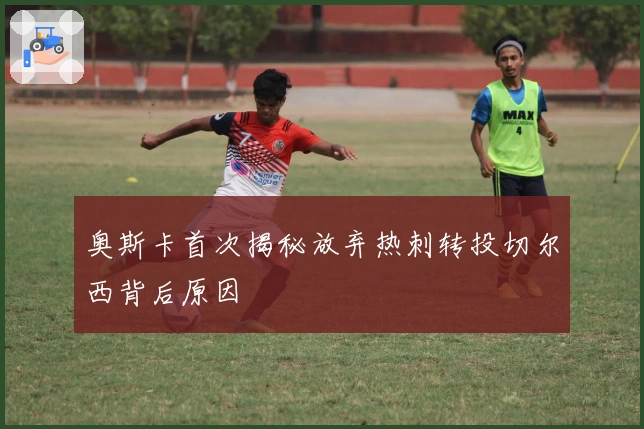 奥斯卡首次揭秘放弃热刺转投切尔西背后原因