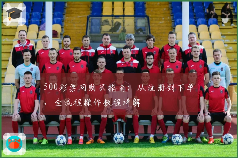 500彩票网购买指南：从注册到下单，全流程操作教程详解