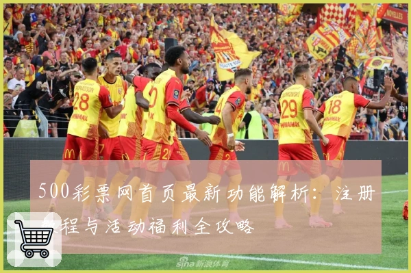 500彩票网首页最新功能解析:注册教程与活动福利全攻略