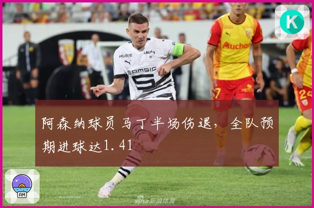 阿森纳球员马丁半场伤退，全队预期进球达1.41