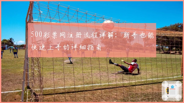 500彩票网注册流程详解：新手也能快速上手的详细指南