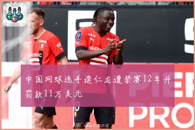 中国网球选手逄仁龙遭禁赛12年并罚款11万美元