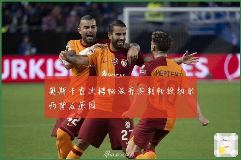 奥斯卡首次揭秘放弃热刺转投切尔西背后原因