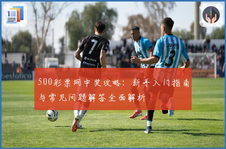 500彩票网中奖攻略：新手入门指南与常见问题解答全面解析