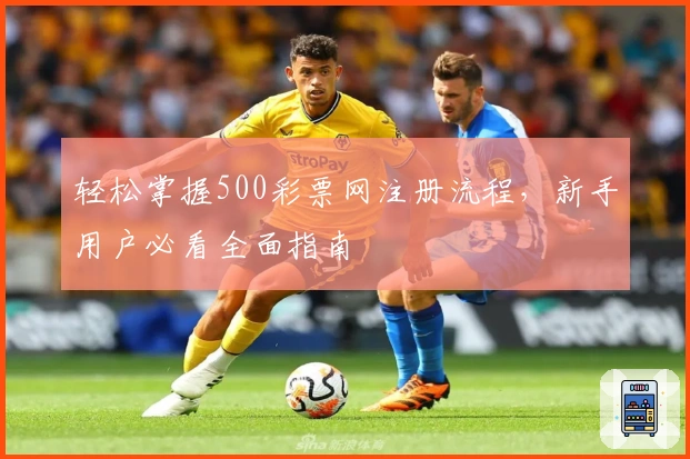 轻松掌握500彩票网注册流程，新手用户必看全面指南