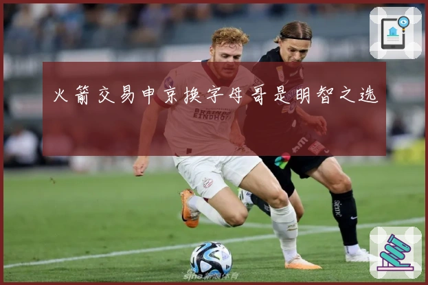 火箭交易申京换字母哥是明智之选